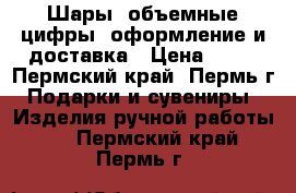 Шары, объемные цифры, оформление и доставка › Цена ­ 40 - Пермский край, Пермь г. Подарки и сувениры » Изделия ручной работы   . Пермский край,Пермь г.